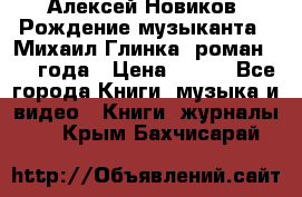 Алексей Новиков “Рождение музыканта“ (Михаил Глинка) роман 1950 года › Цена ­ 250 - Все города Книги, музыка и видео » Книги, журналы   . Крым,Бахчисарай